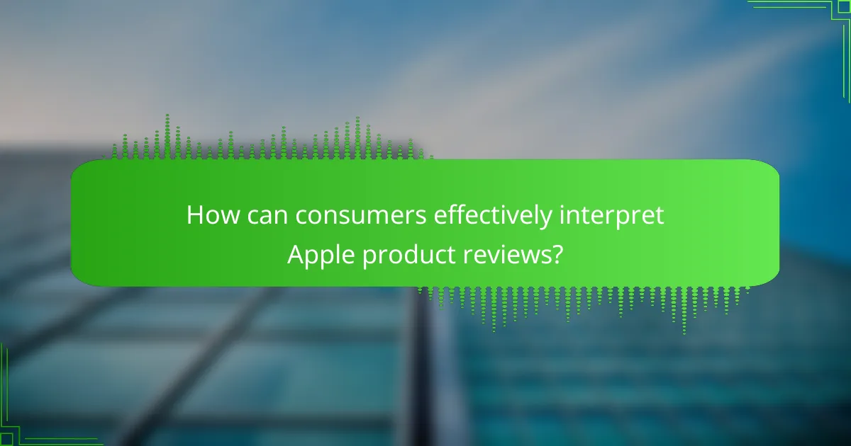 How can consumers effectively interpret Apple product reviews?