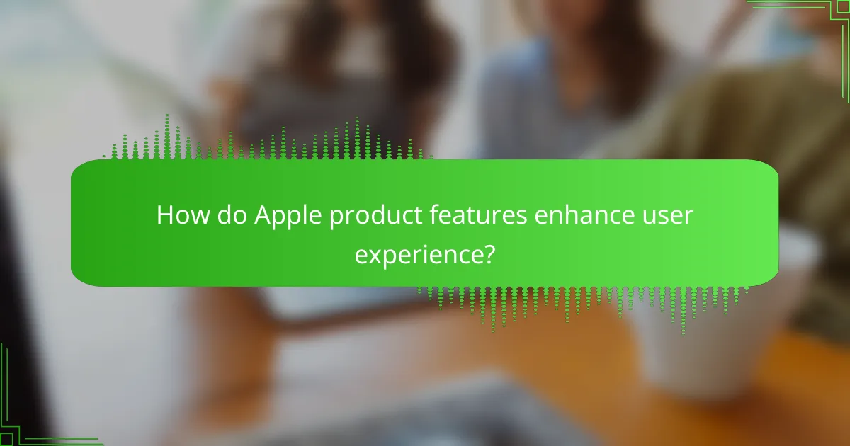 How do Apple product features enhance user experience?