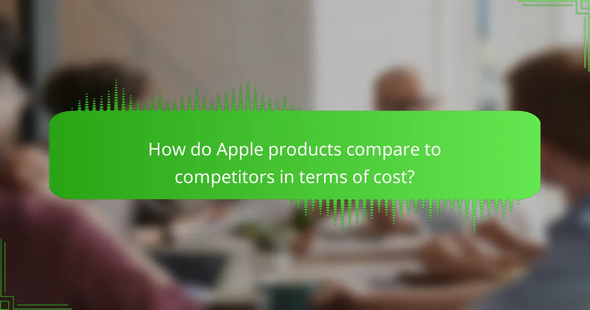 How do Apple products compare to competitors in terms of cost?
