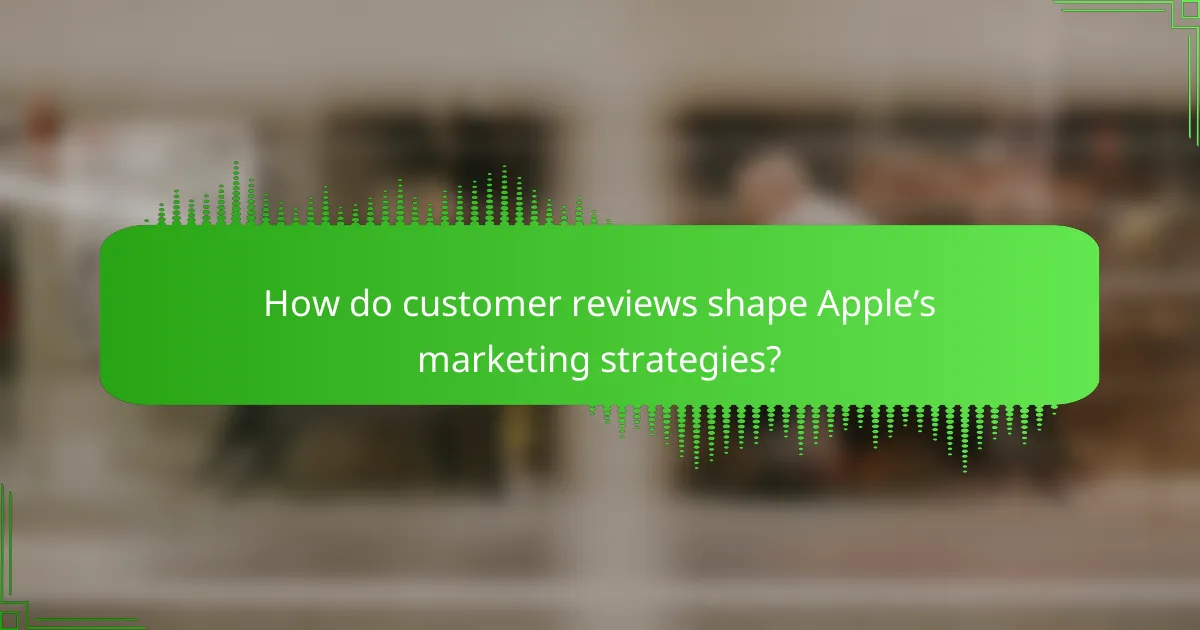 How do customer reviews shape Apple’s marketing strategies?
