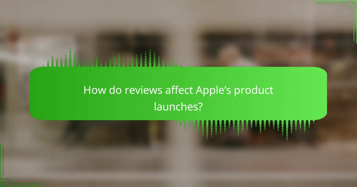 How do reviews affect Apple’s product launches?