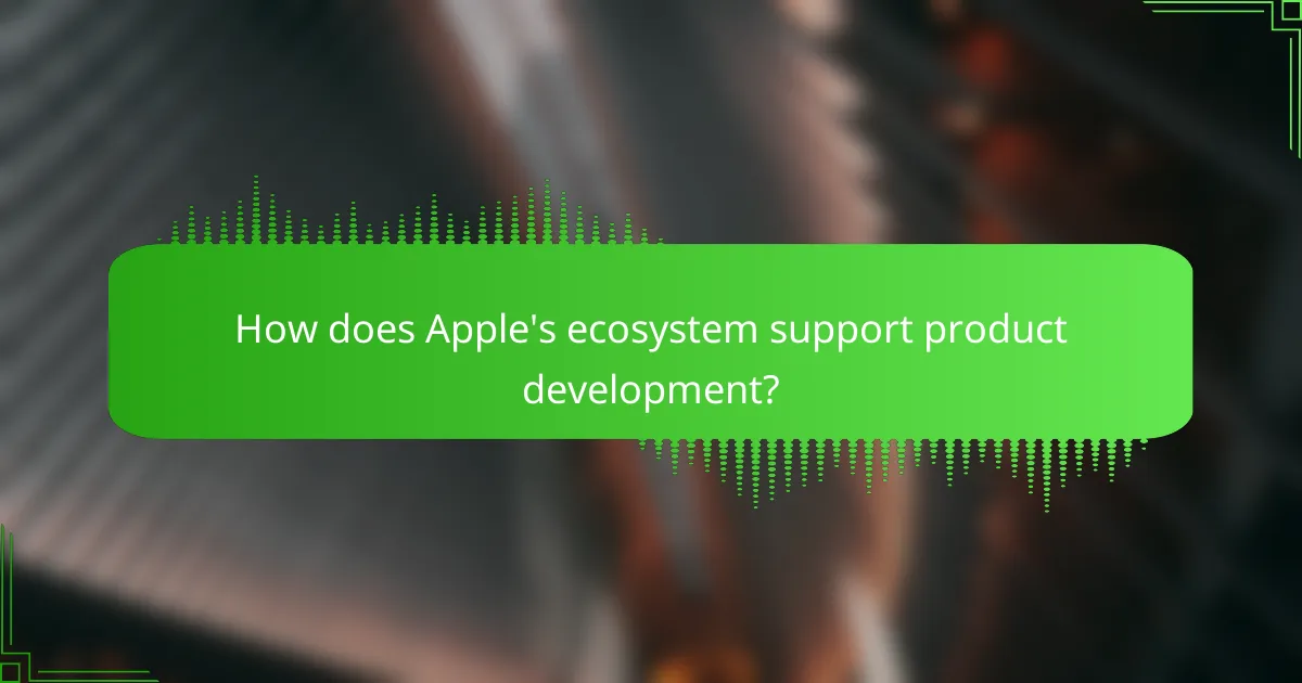 How does Apple's ecosystem support product development?