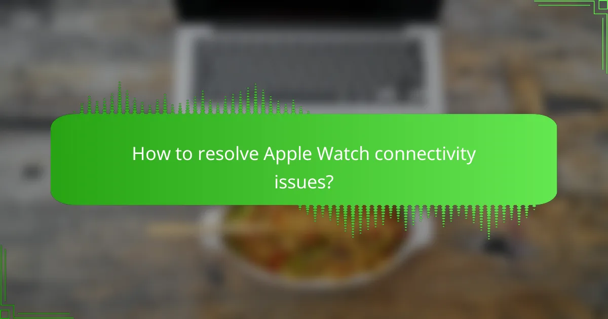 How to resolve Apple Watch connectivity issues?