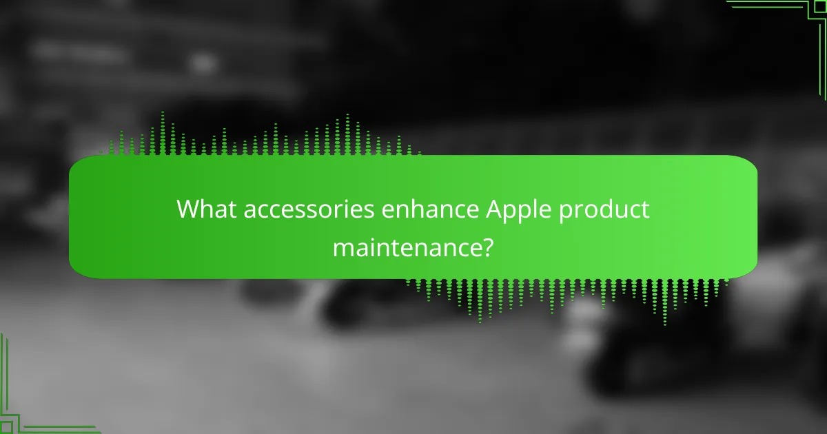 What accessories enhance Apple product maintenance?