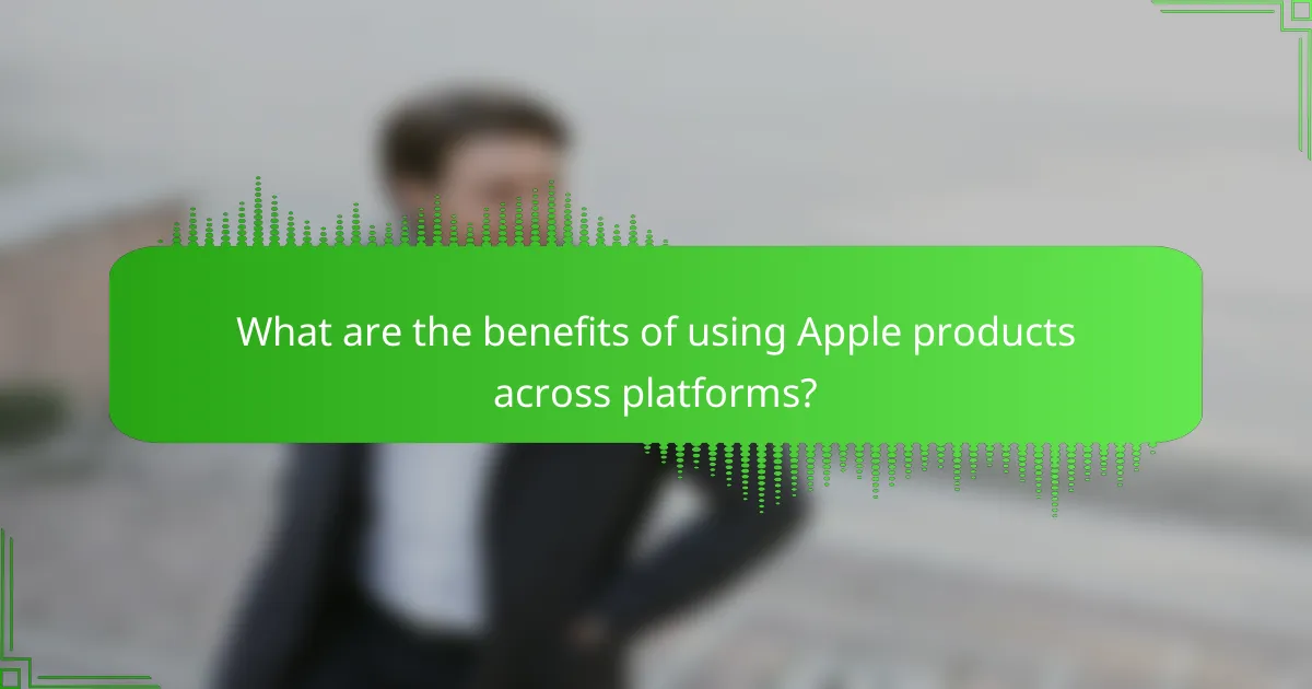 What are the benefits of using Apple products across platforms?