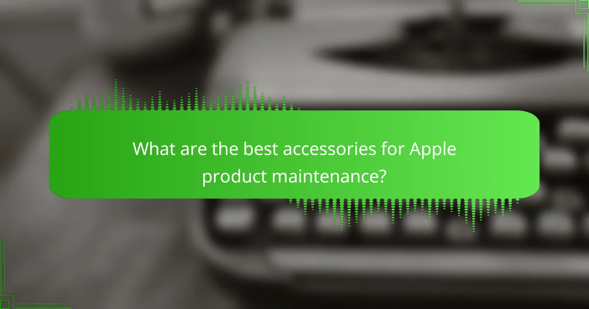 What are the best accessories for Apple product maintenance?