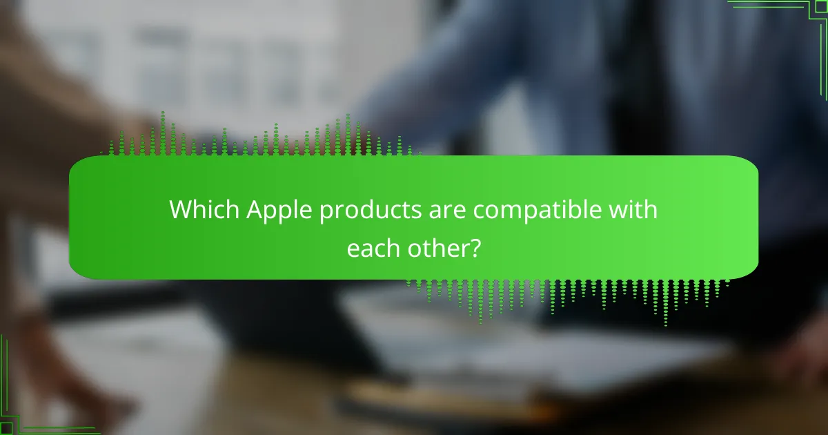 Which Apple products are compatible with each other?
